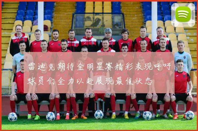 雷迪克期待全明星赛精彩表现呼吁球员们全力以赴展现最佳状态