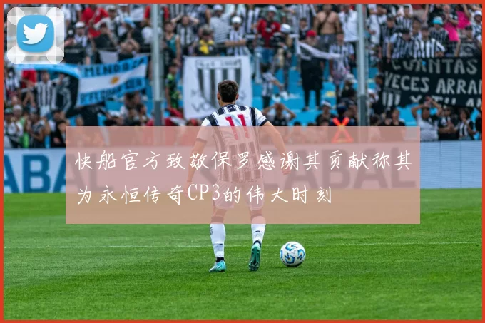 快船官方致敬保罗感谢其贡献称其为永恒传奇CP3的伟大时刻