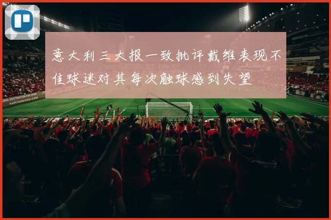 意大利三大报一致批评戴维表现不佳球迷对其每次触球感到失望