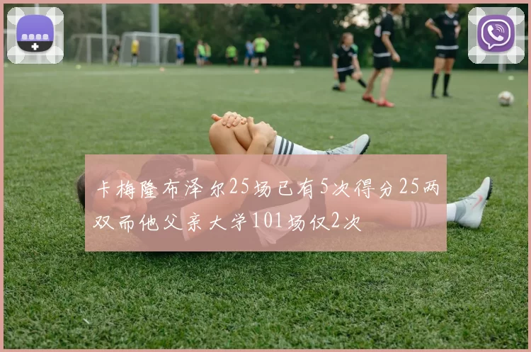 卡梅隆布泽尔25场已有5次得分25两双而他父亲大学101场仅2次