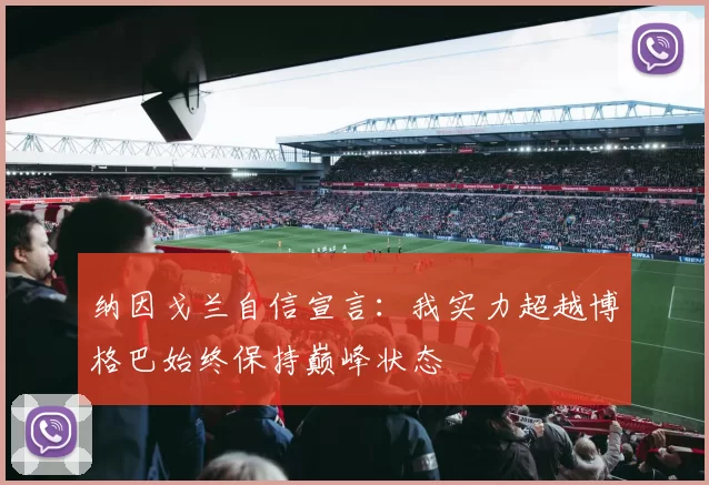 纳因戈兰自信宣言：我实力超越博格巴始终保持巅峰状态