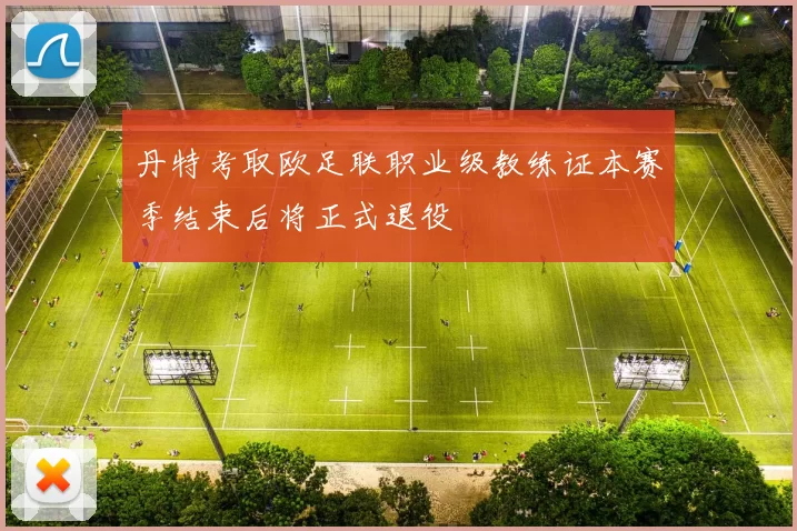 丹特考取欧足联职业级教练证本赛季结束后将正式退役