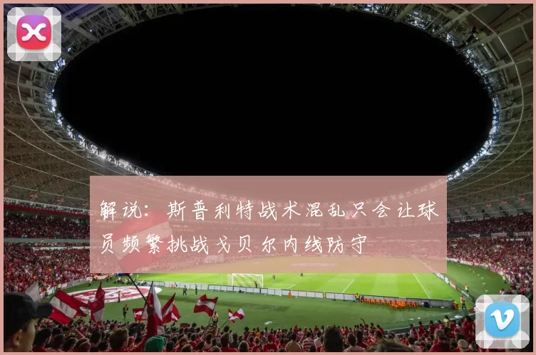 解说：斯普利特战术混乱只会让球员频繁挑战戈贝尔内线防守