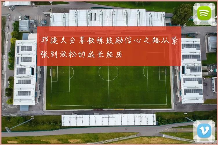 邓捷夫分享教练鼓励信心之路从紧张到放松的成长经历