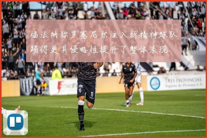 福法纳称罗塞尼尔注入新精神球队踢得更具侵略性提升了整体表现