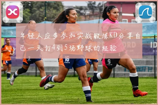 年轻人应多参加实战锻炼KD分享自己一天打4到5场野球的经验